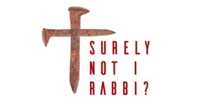 ‘Surely It Is Not I, Rabbi?’